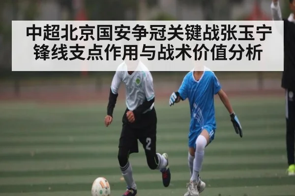 中超北京国安争冠关键战张玉宁锋线支点作用与战术价值分析